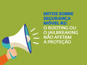 Mitos sobre a segurança móvel #2: o rooting ou jailbreaking não afetam a proteção